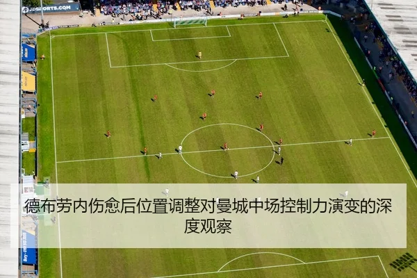 德布劳内伤愈后位置调整对曼城中场控制力演变的深度观察