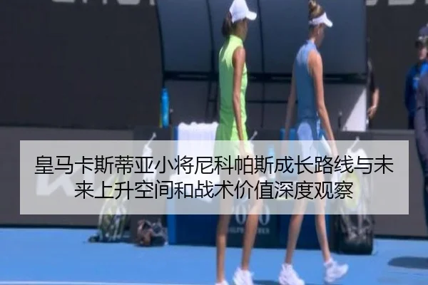 皇马卡斯蒂亚小将尼科帕斯成长路线与未来上升空间和战术价值深度观察